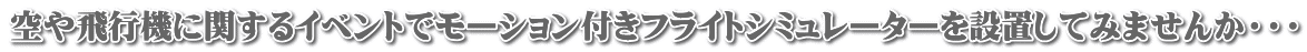 空や飛行機に関するイベントでモーション付きフライトシミュレーターを設置してみませんか・・・